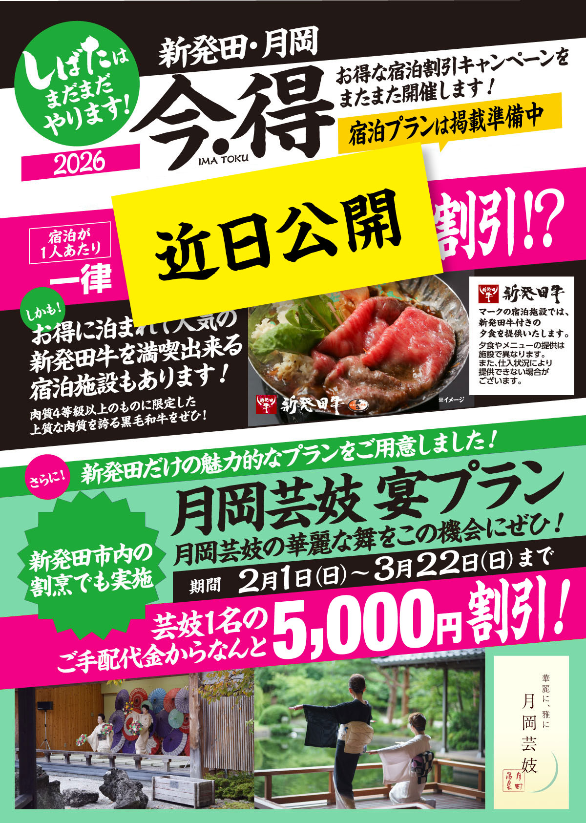[月岡芸妓 宴プラン]新発田だけの魅力的なプランをご用意しました！月岡芸妓 宴プラン｜月岡芸妓の華麗な舞をこの機会にぜひ！2月1日（日）〜3月22日（日）まで｜芸妓1名のご手配代金からなんと5,000円割引!新発田市内の割烹でも実施｜【宿泊プラン近日公開】しばたはまだまだやります！新発田・月岡 今・得キャンペーン2026｜お得な宿泊割引キャンペーンをまたまた開催します！｜[期間]掲載準備中｜[宿泊が１人あたり]一律●●●円割引!｜しかも！お得に泊まれて人気の新発田牛を満喫出来る宿泊施設もあります！肉質4等級以上のものに限定した上質な肉質を誇る黒毛和牛をぜひ！｜[新発田牛]マークの宿泊施設では、新発田牛付きの夕食を提供いたします。夕食やメニューの提供は施設で異なります。また、仕入状況により提供できない場合がございます。｜